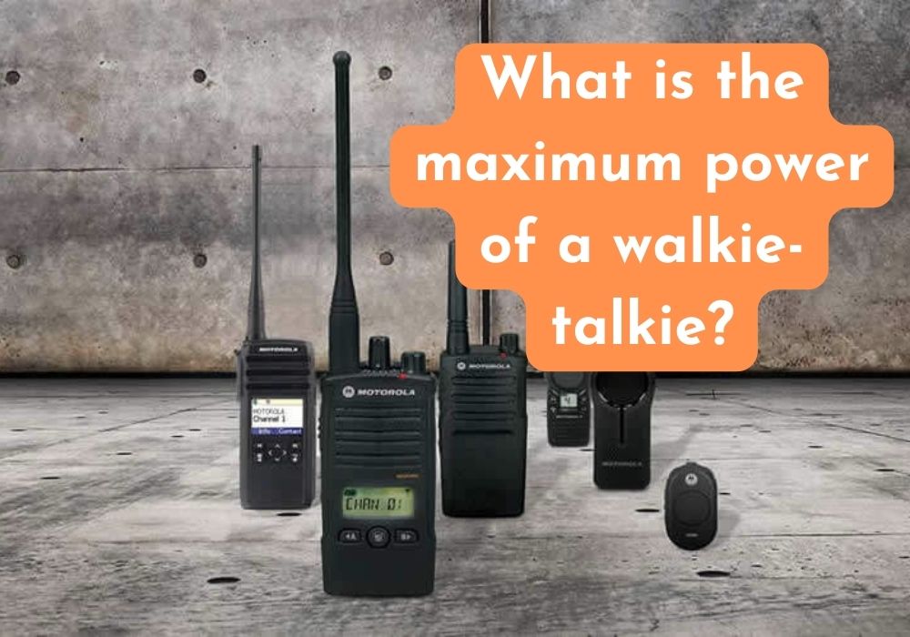 What is the maximum power of a walkie talkie